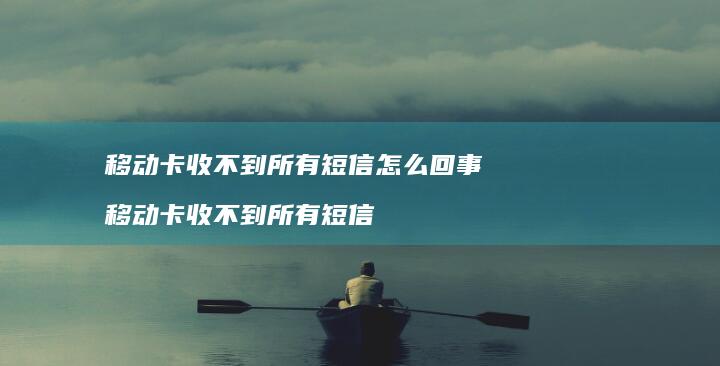 移动卡收不到所有短信怎么回事 移动卡收不到所有短信