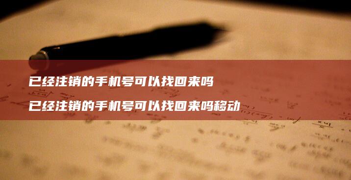 已经注销的手机号可以找回来吗 已经注销的手机号可以找回来吗移动