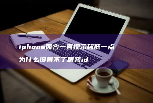 iphone面容一直提示移低一点 为什么设置不了面容id