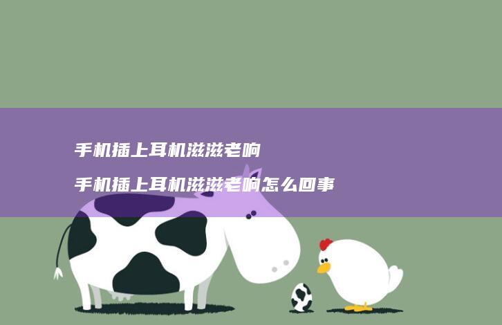 手机插上耳机滋滋老响 手机插上耳机滋滋老响怎么回事