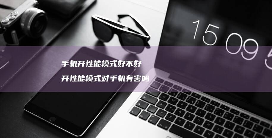 手机开性能模式好不好 开性能模式对手机有害吗