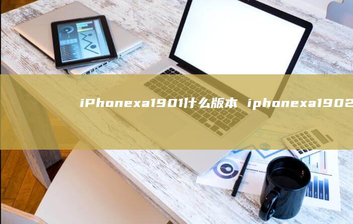 iPhonexa1901什么版本iphone