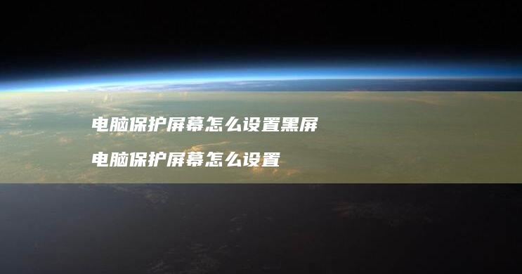 电脑保护怎么设置黑屏电脑保护怎么设置