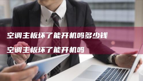 空调主板坏了能开机吗多少钱 空调主板坏了能开机吗