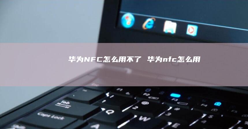华为NFC怎么用不了 华为nfc怎么用
