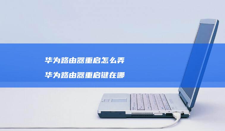 华为路由器重启怎么弄 华为路由器重启键在哪