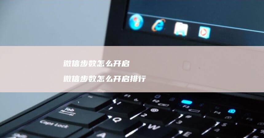 微信步数怎么开启 微信步数怎么开启排行