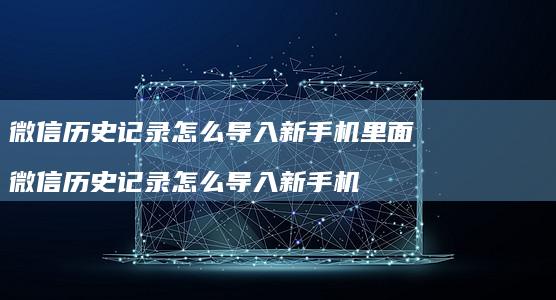 微信历史记录怎么导入新手机里面 微信历史记录怎么导入新手机