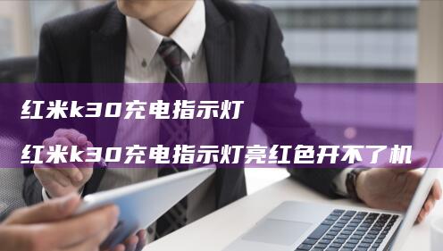 红米k30充电指示灯 红米k30充电指示灯亮红色开不了机