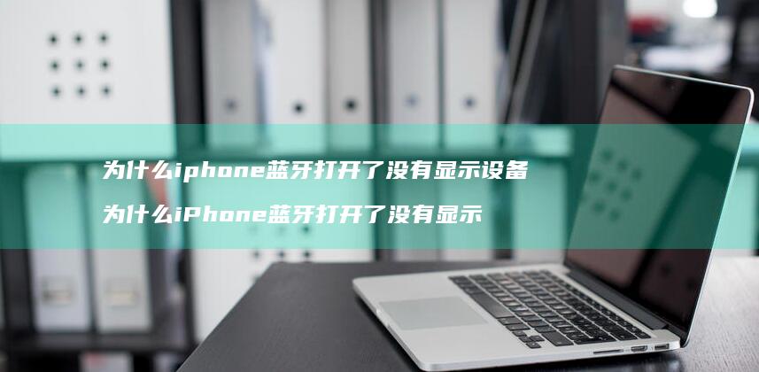 为什么iphone蓝牙打开了没有显示设备 为什么iPhone蓝牙打开了没有显示