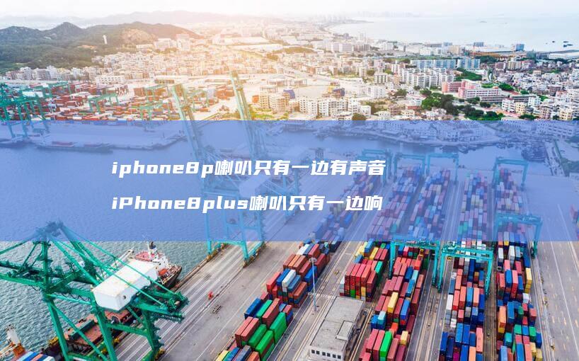 iphone8p喇叭只有一边有声音 iPhone8plus喇叭只有一边响