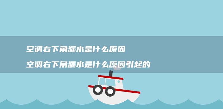 空调右下角漏水是什么原因 空调右下角漏水是什么原因引起的