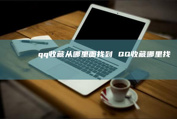 qq收藏从哪里面找到 QQ收藏哪里找