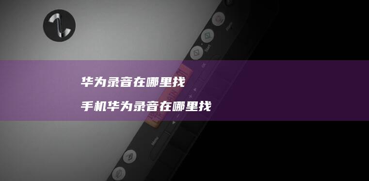 华为录音在哪里找 手机华为录音在哪里找