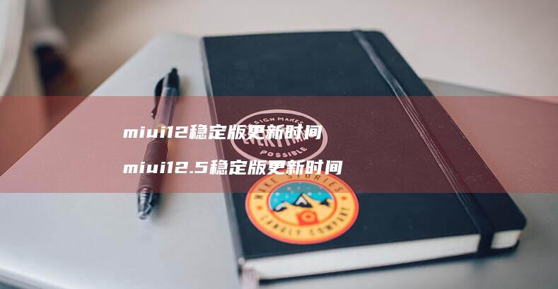 miui12稳定版更新时间miui125稳