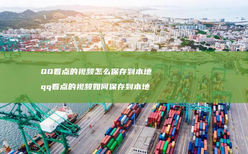 QQ看点的视频怎么保存到本地qq看点的视频如