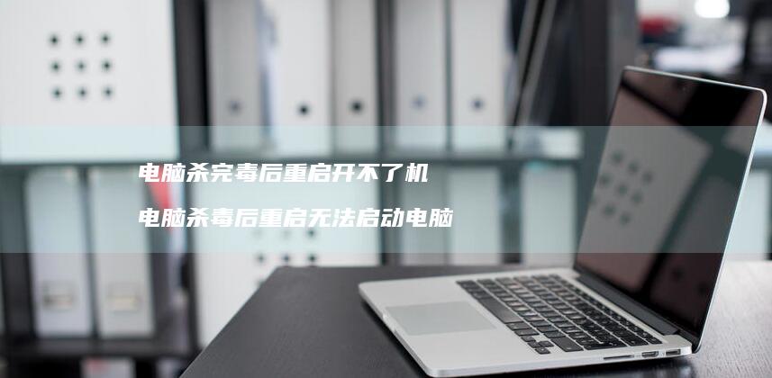 电脑杀完毒后重启开不了机电脑杀毒后重启无法启
