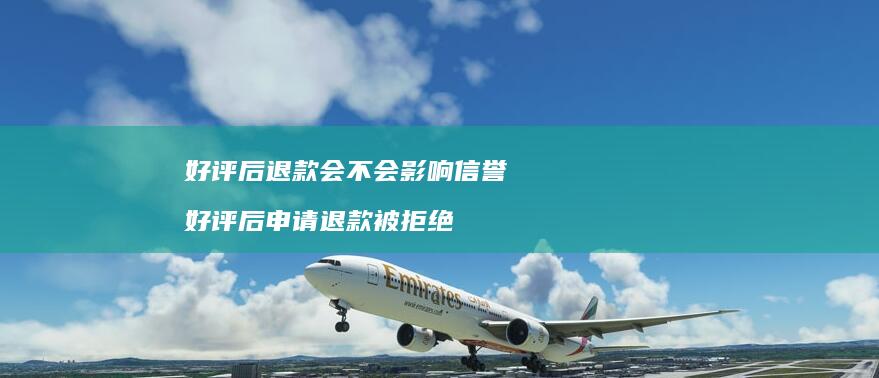 好评后退款会不会影响信誉 好评后申请退款被拒绝