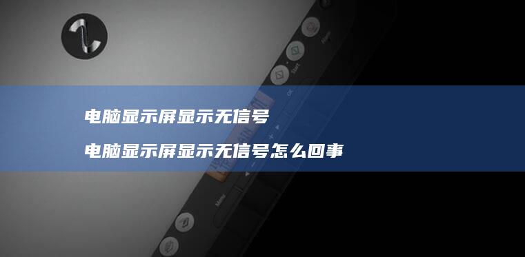 电脑显示屏显示无信号 电脑显示屏显示无信号怎么回事