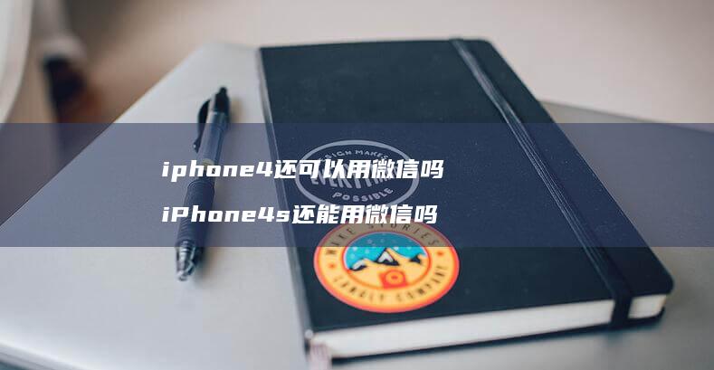iphone4还可以用微信吗 iPhone4s还能用微信吗