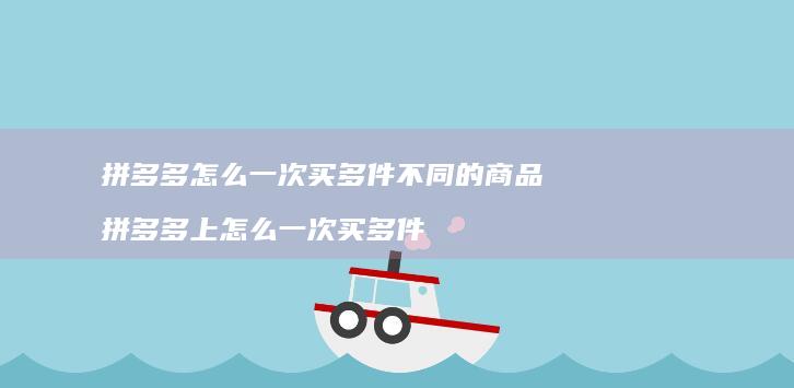 拼多多怎么一次买多件不同的商品 拼多多上怎么一次买多件