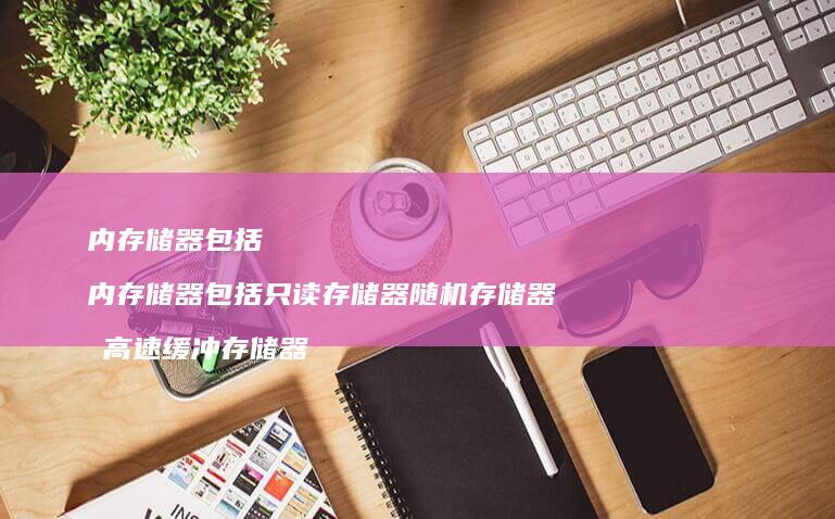 内存储器包括 内存储器包括只读存储器随机存储器和高速缓冲存储器