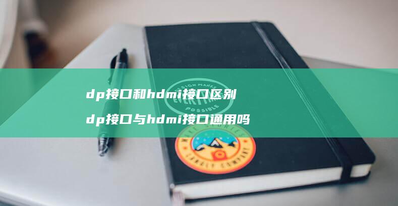 dp接口和hdmi接口区别 dp接口与hdmi接口通用吗