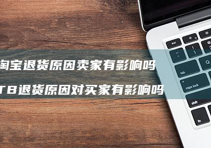 淘宝退货原因卖家有影响吗 TB退货原因对买家有影响吗