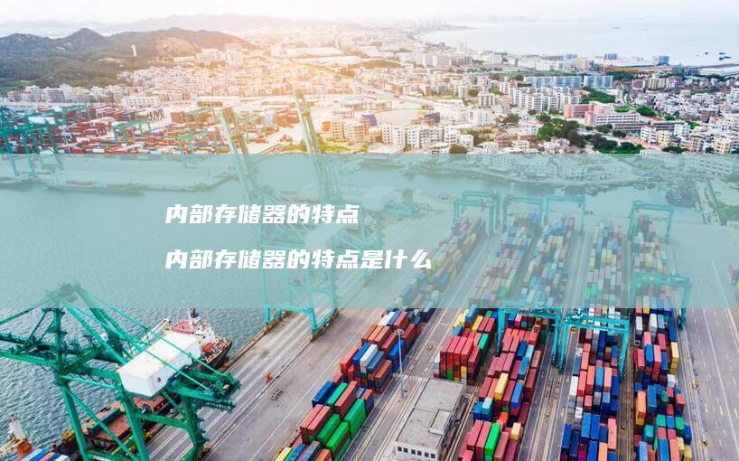 内部存储器的特点内部存储器的特点是什么