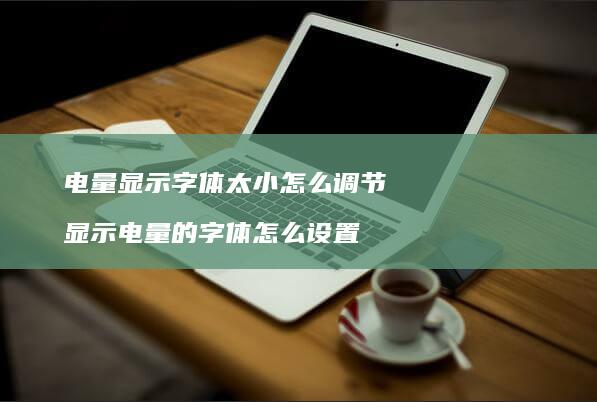 电量显示字体太小怎么调节显示电量的字体怎么设
