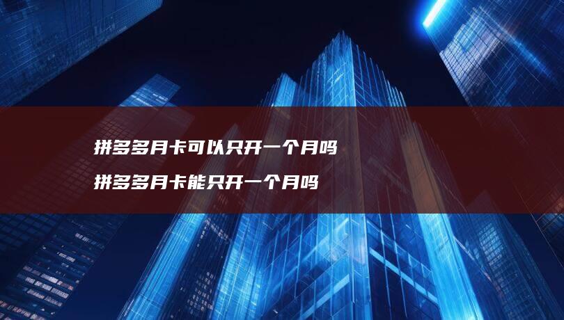 拼多多月卡可以只开一个月吗 拼多多月卡能只开一个月吗