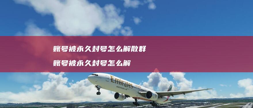 账号被永久封号怎么解散群 账号被永久封号怎么解