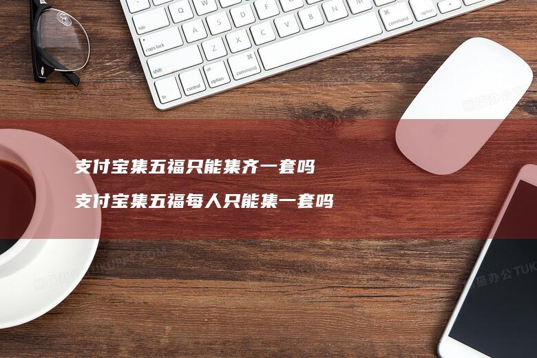 支付宝集五福只能集齐一套吗 支付宝集五福每人只能集一套吗