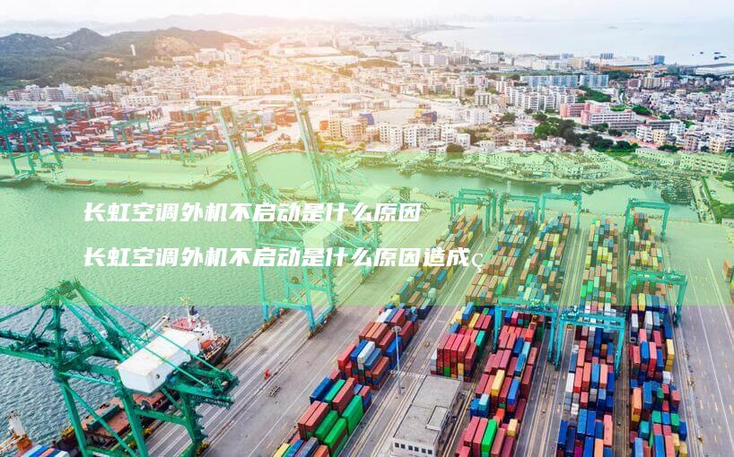 长虹空调外机不启动是什么原因 长虹空调外机不启动是什么原因造成的