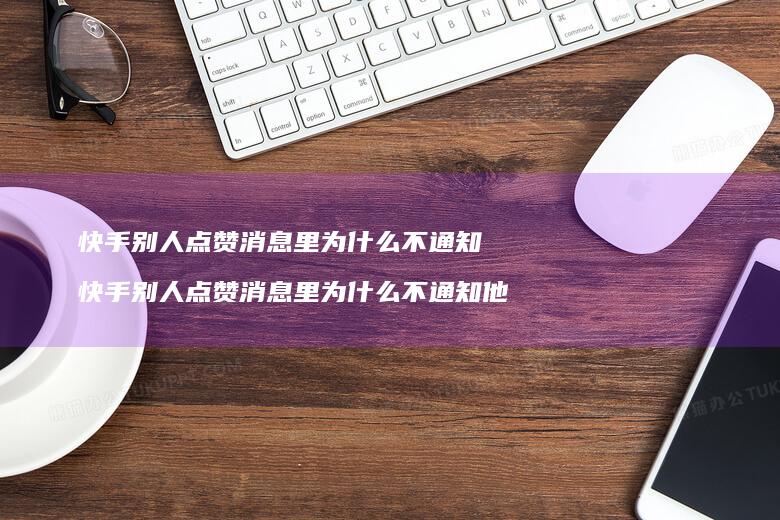 快手别人点赞消息里为什么不通知 快手别人点赞消息里为什么不通知他