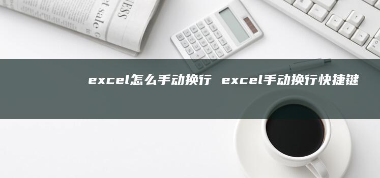 excel怎么手动换行 excel手动换行快捷键