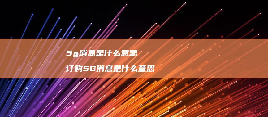 5g消息是什么意思订购5G消息是什么意思
