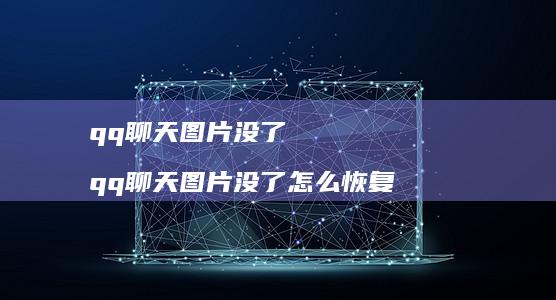 qq聊天图片没了qq聊天图片没了怎么恢复