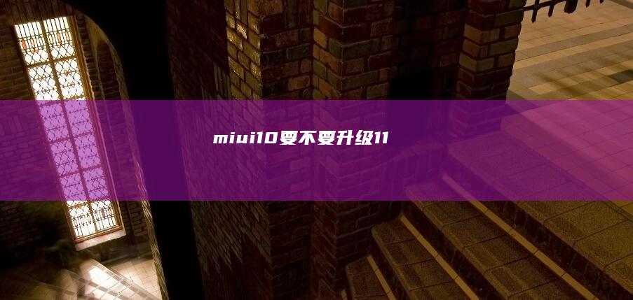miui10要不要升级11