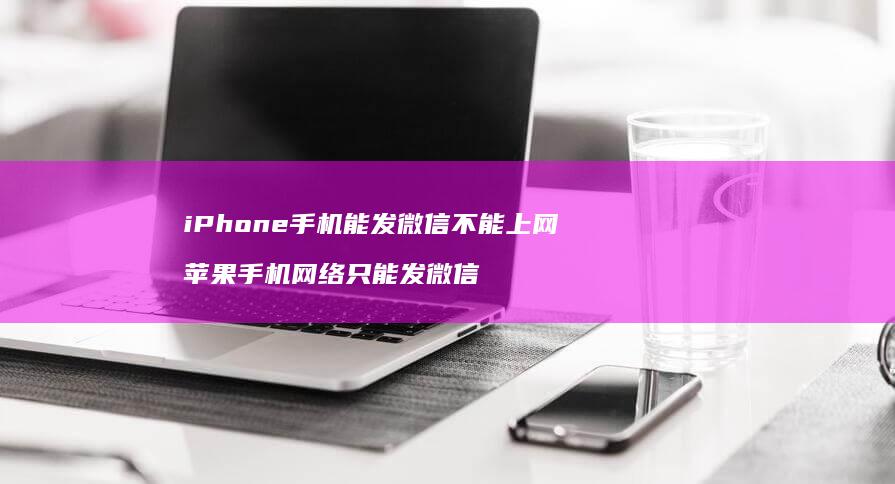 iPhone手机能发微信不能上网 苹果手机网络只能发微信