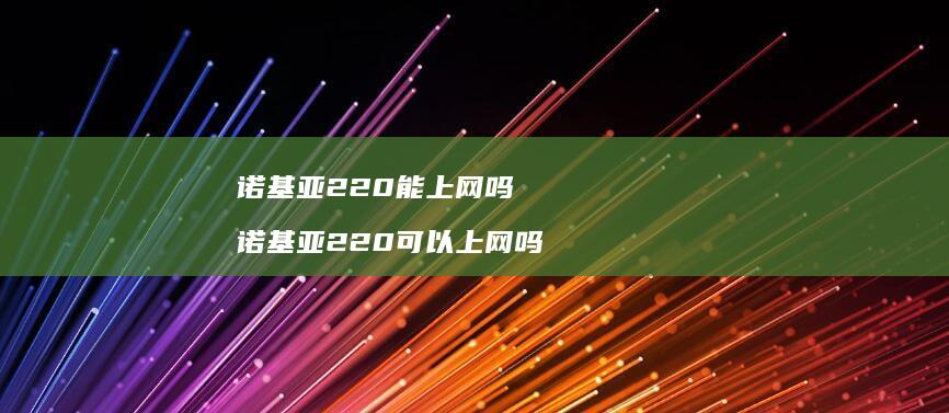 诺基亚220能上网吗 诺基亚220可以上网吗