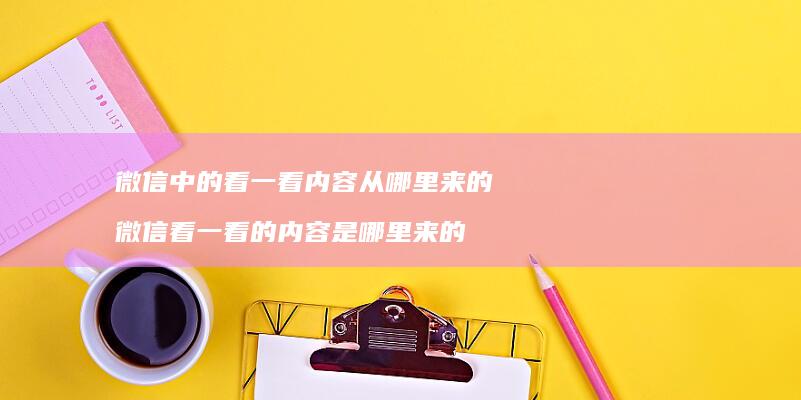 微信中的看一看内容从哪里来的 微信看一看的内容是哪里来的