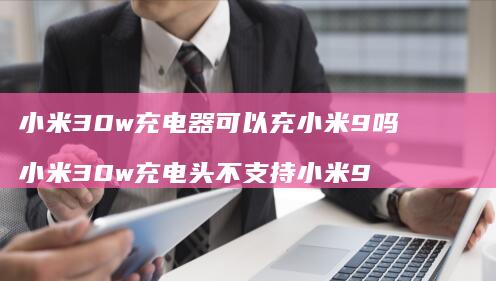 30w充电器可以充9吗30w充电