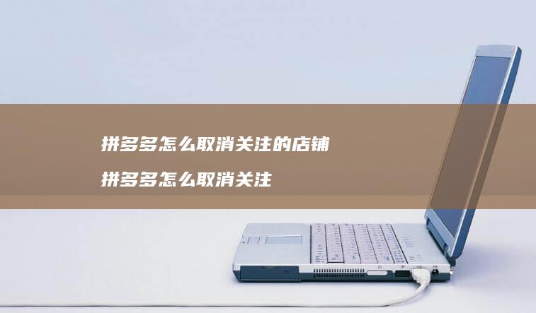 拼多多怎么取消关注的店铺 拼多多怎么取消关注