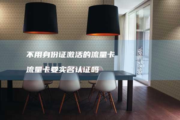 不用身份证激活的流量卡 流量卡要实名认证吗