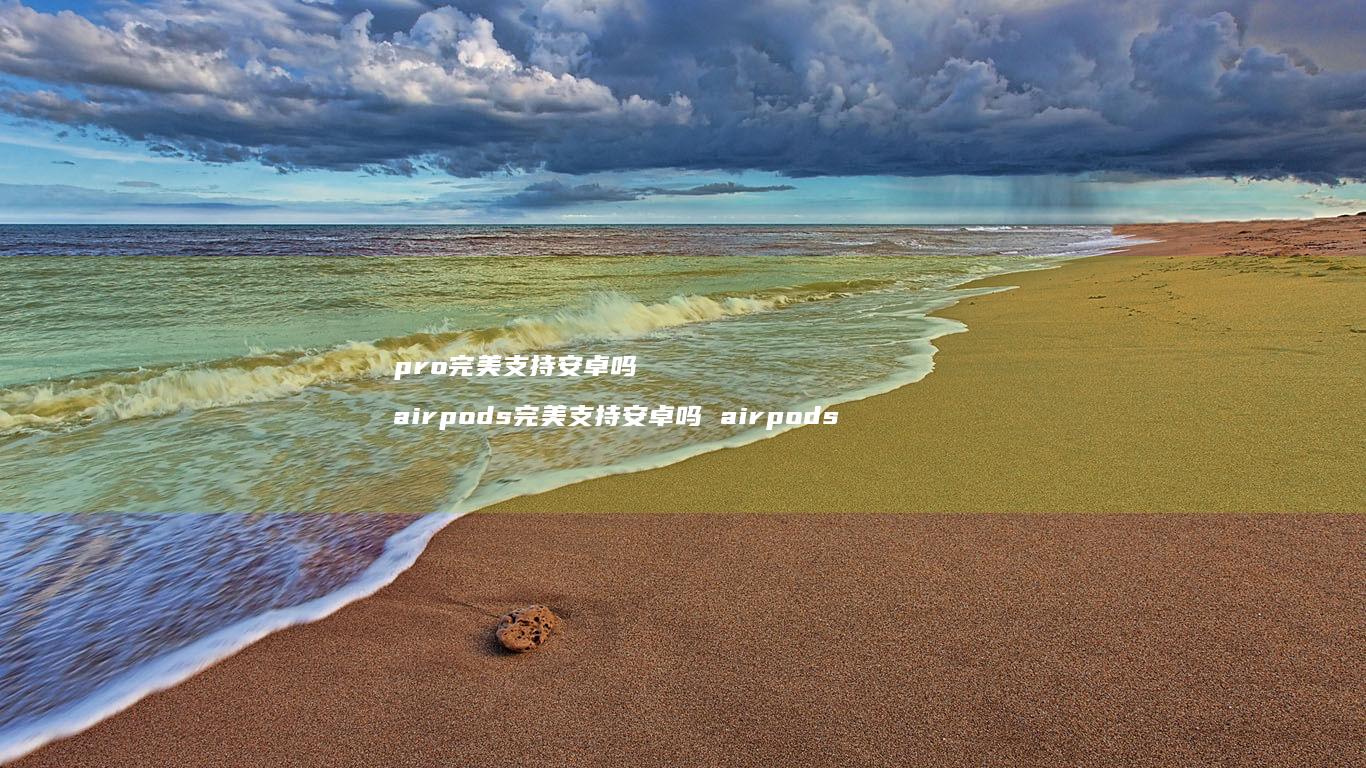 pro完美支持安卓吗 airpods完美支持安卓吗 airpods