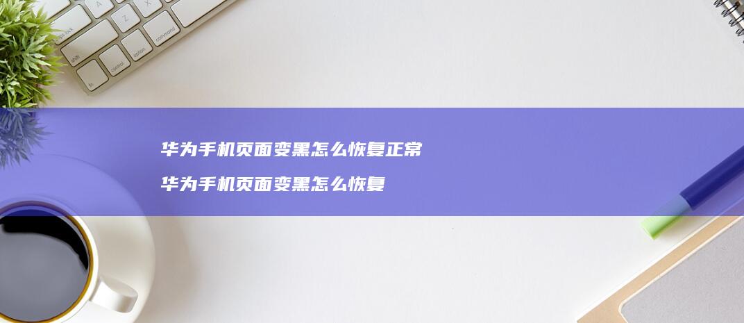 华为页面变黑怎么恢复正常华为页面变黑