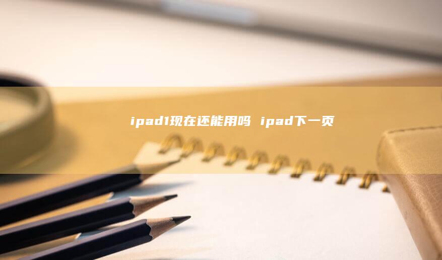 ipad1现在还能用吗 ipad下一页
