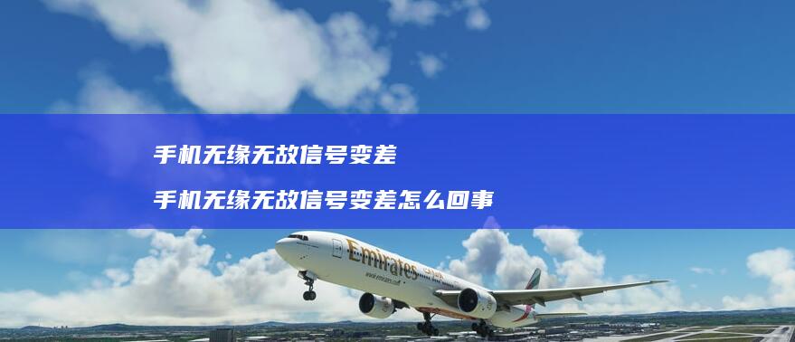 手机无缘无故信号变差 手机无缘无故信号变差怎么回事