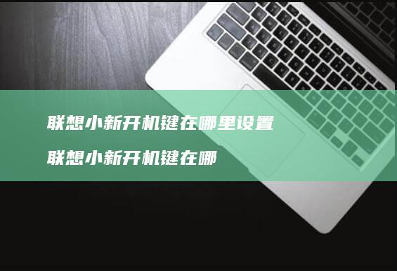 联想小新开机键在哪里设置 联想小新开机键在哪